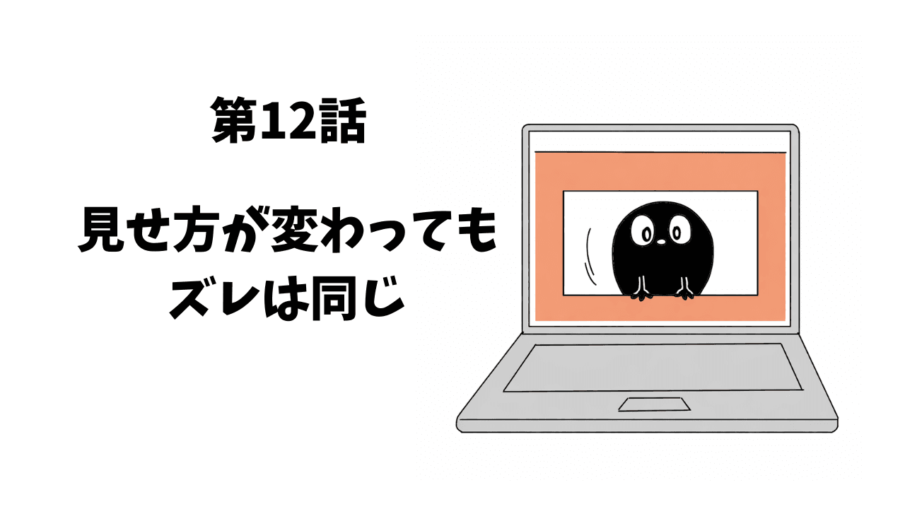 第12話 見せ方が変わっても、ズレは同じ