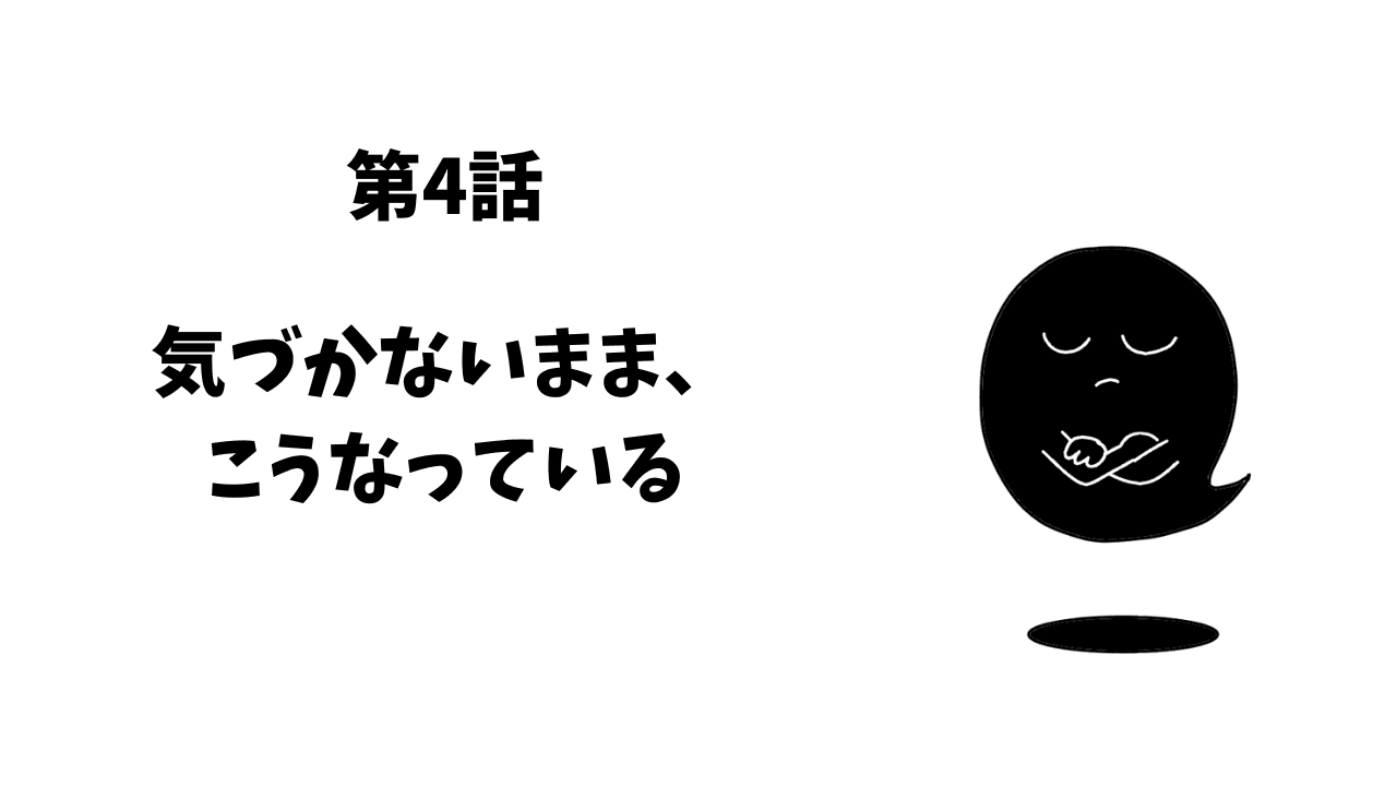 第4話 気づかないまま、こうなっている