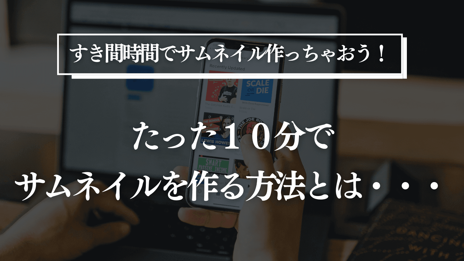 【すき間時間でサムネイル作っちゃおう!】たった10分でサムネイルを作る方法とは・・・