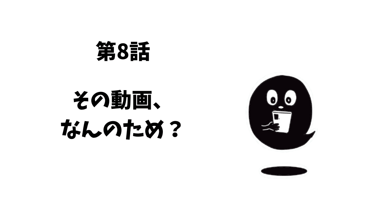 第8話 その動画、何のため?