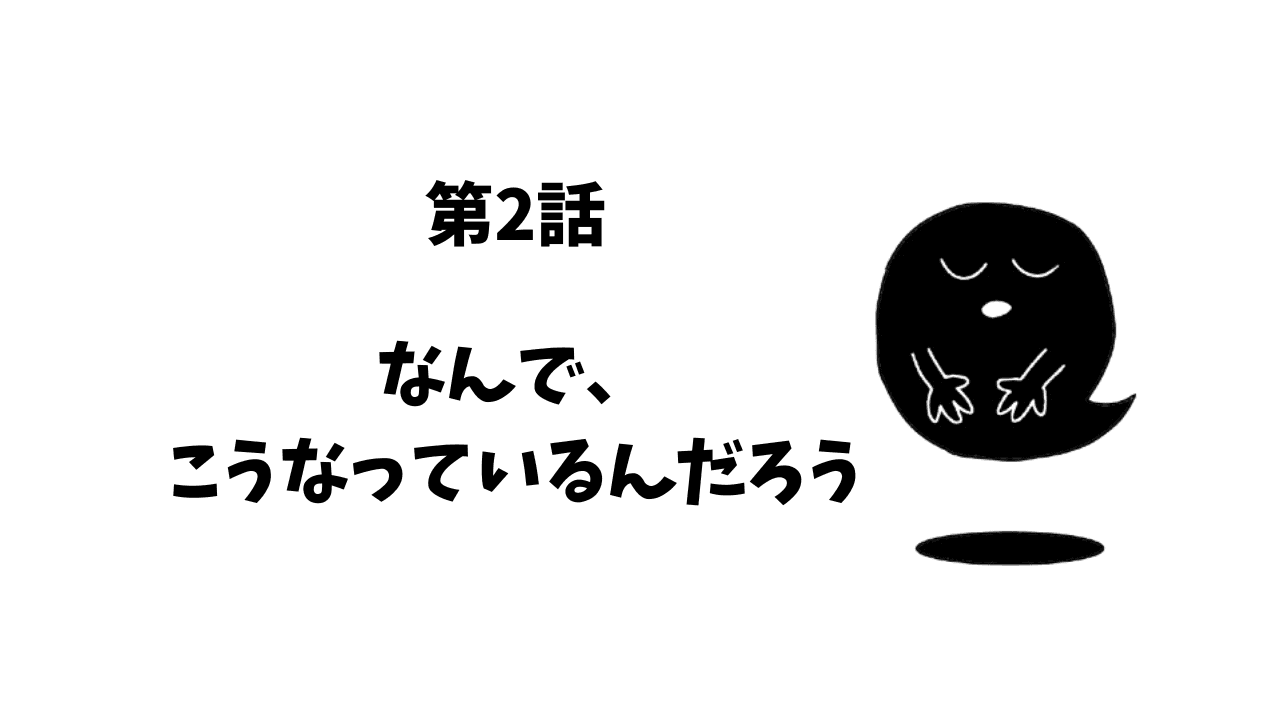 第2話 なんで、こうなっているんだろう