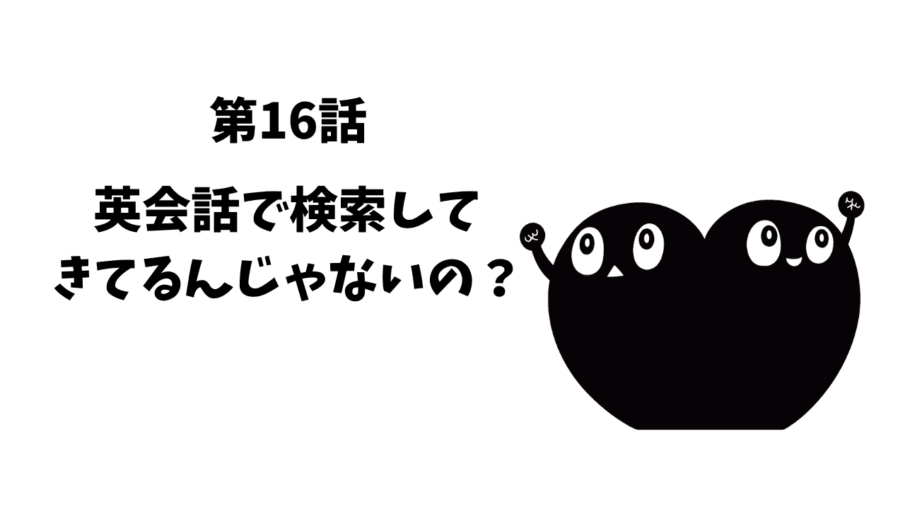 第16話 英会話で検索してきてるんじゃないの?