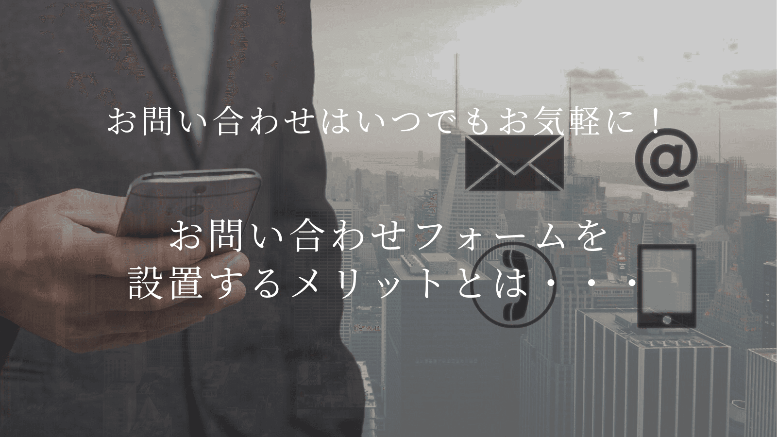 【お問い合わせはいつでもお気軽に!】お問い合わせフォームを設置するメリットとは・・・