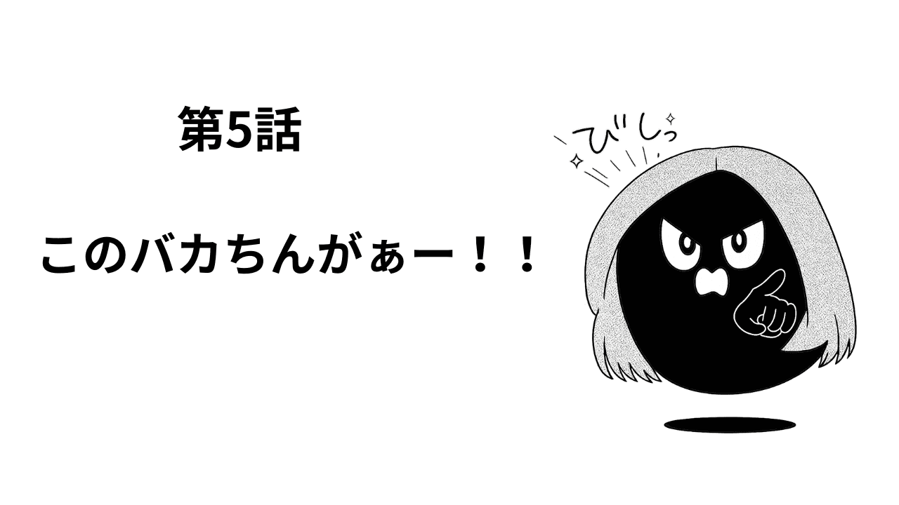 第5話 このバカちんがぁー!!